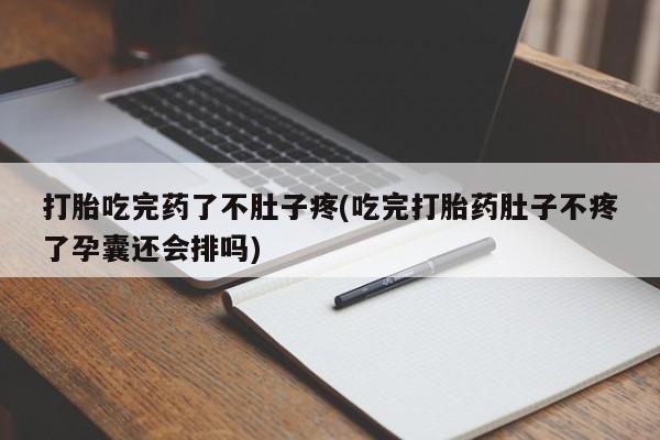 私下打胎药在线购买,打胎吃完药了不肚子疼(吃完打胎药肚子不疼了孕囊还会排吗)