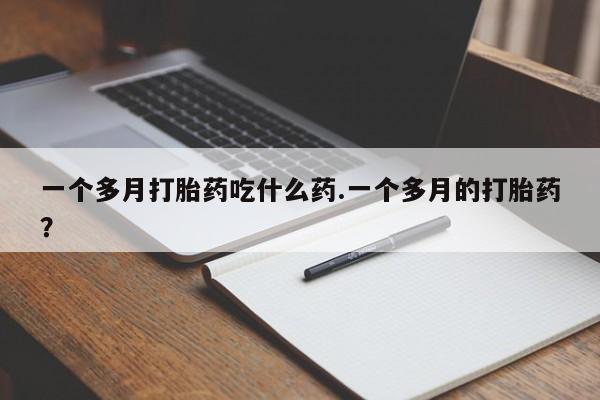 私下打胎药在线购买,一个多月打胎药吃什么药.一个多月的打胎药?
